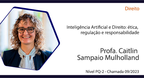 Direito: Inteligncia Artificial e Direito: tica, regulao e responsabilidade, Profa. Caitlin Sampaio Mulholland, Nvel PQ-2 - Chamada 09/2023